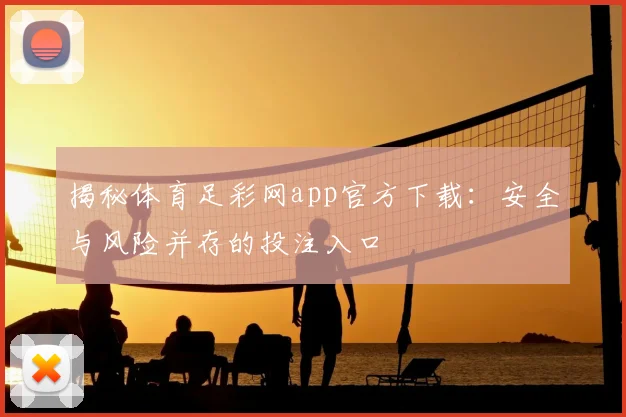 揭秘体育足彩网app官方下载：安全与风险并存的投注入口