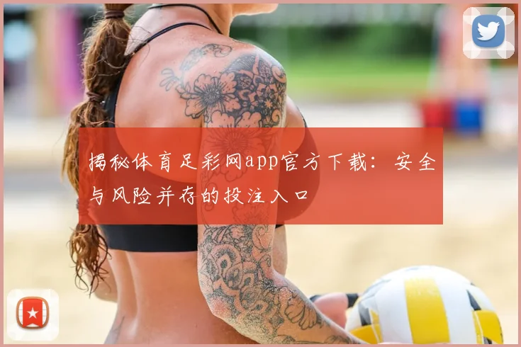 揭秘体育足彩网app官方下载：安全与风险并存的投注入口